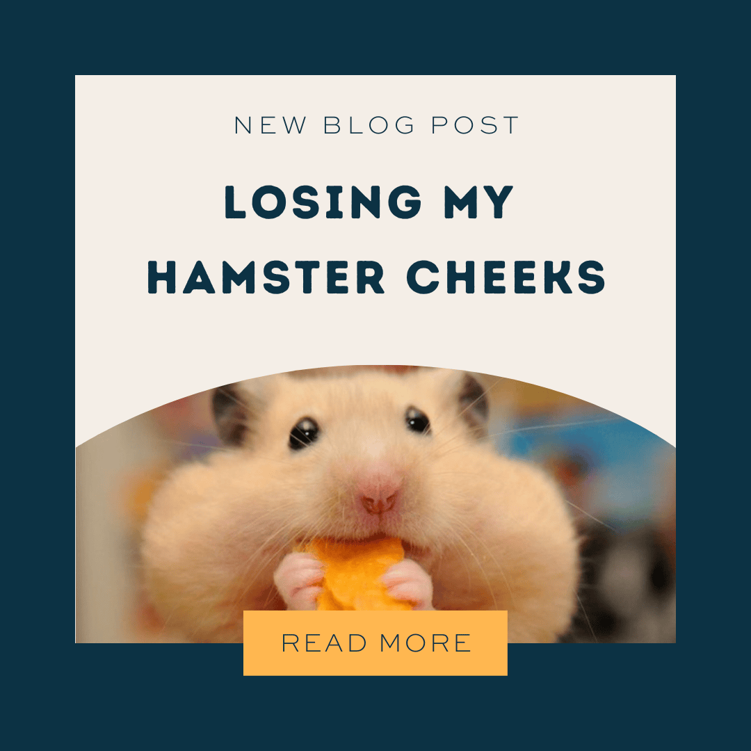 Losing My Hamster Cheeks
